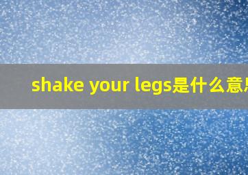 shake your legs是什么意思